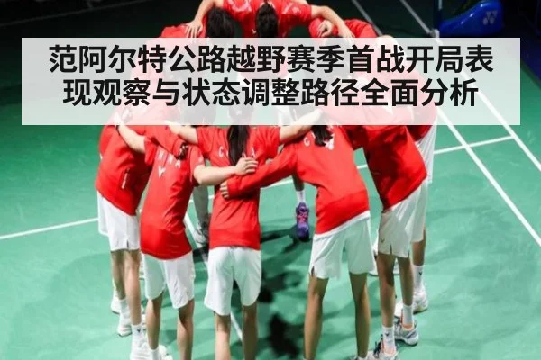 范阿尔特公路越野赛季首战开局表现观察与状态调整路径全面分析 - kaiyun